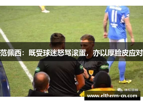 范佩西：既受球迷怒骂滚蛋，亦以厚脸皮应对